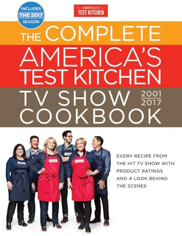 The Complete America's Test Kitchen TV Show Cookbook 2001-2017: Every Recipe from the Hit TV Show with Product Ratings and a Look Behind the Scenes