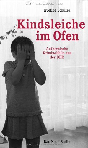 Kindsleiche im Ofen: Authentische Kriminalfälle aus der DDR