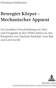 Bewegter Körper – Mechanischer Apparat: Zur medialen Verschränkung von Tanz und Fotografie in den 1920er Jahren an den Beispielen von Charlotte ... und Dokumente zur Tanzwissenschaft, Band 4)