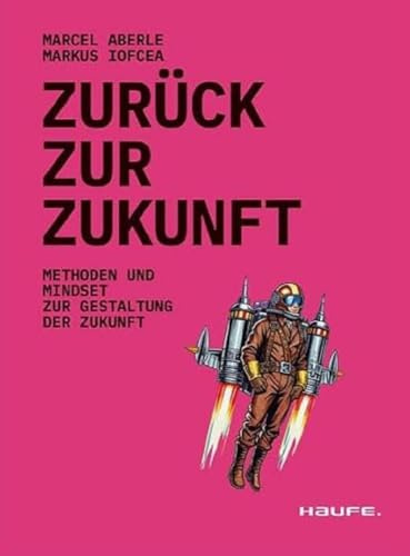 Zurück zur Zukunft: Methoden und Mindset zur Gestaltung der Zukunft (Haufe Fachbuch)