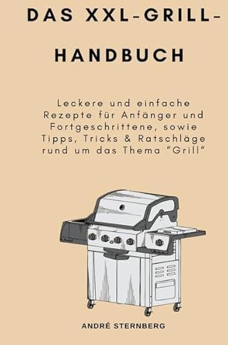 Das XXL-GRILL-HANDBUCH: Leckere und einfache Rezepte für Anfänger und Fortgeschrittene, sowie Tipps, Tricks & Ratschläge rund um das Thema “Grill“