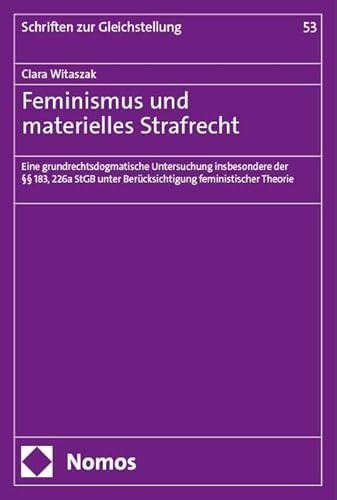 Feminismus und materielles Strafrecht: Eine grundrechtsdogmatische Untersuchung insbesondere der §§ 183, 226a StGB unter Berücksichtigung feministischer Theorie (Schriften zur Gleichstellung der Frau)
