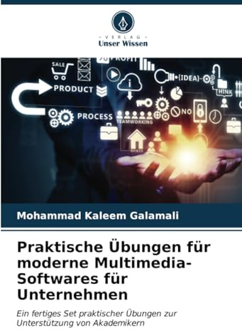 Praktische Übungen für moderne Multimedia-Softwares für Unternehmen: Ein fertiges Set praktischer Übungen zur Unterstützung von Akademikern