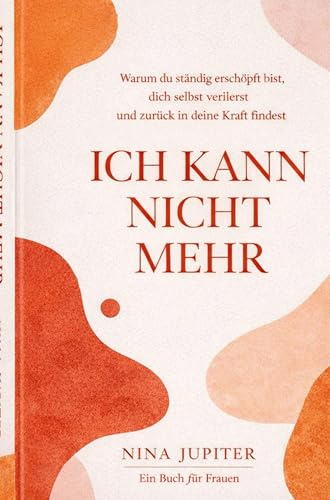 ICH KANN NICHT MEHR: Warum du ständig erschöpft bist, dich selbst verlierst und wie du in 28 Tagen zu deiner Kraft zurückfindest