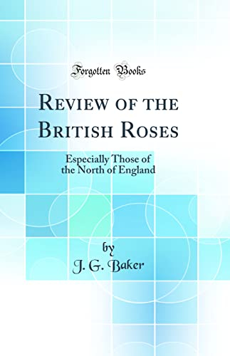 Review of the British Roses: Especially Those of the North of England (Classic Reprint)