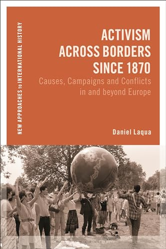 Activism Across Borders since 1870: Causes, Campaigns and Conflicts in and beyond Europe (New Approaches to International History)