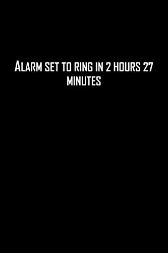 Alarm set to ring in 2 hours 27 minutes: Funny gift for friends. 6 x 9 Lined notebook