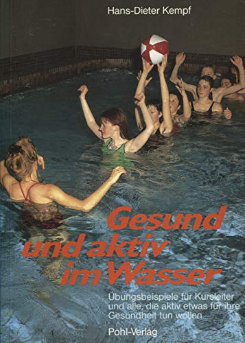 Gesund und aktiv im Wasser: Übungsbeispiele für Kursleiter und alle, die aktiv etwas für ihre Gesundheit tun wollen