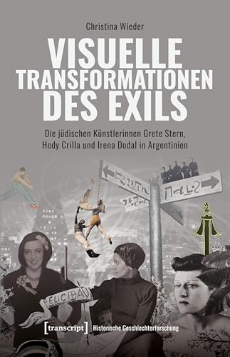 Visuelle Transformationen des Exils: Die jüdischen Künstlerinnen Grete Stern, Hedy Crilla und Irena Dodal in Argentinien (Historische Geschlechterforschung)