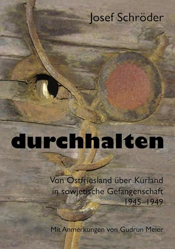 durchhalten: Von Ostfriesland über Kurland in sowjetische Gefangenschaft 1945–1949