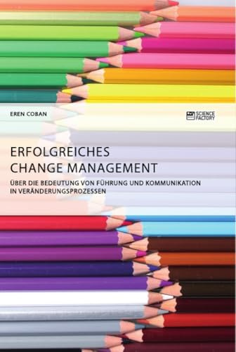 Erfolgreiches Change Management. Über die Bedeutung von Führung und Kommunikation in Veränderungsprozessen