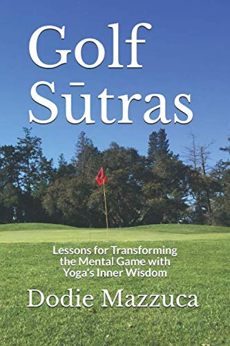 Golf Sūtras: Lessons For Transforming The Mental Game With Yoga's Inner Wisdom