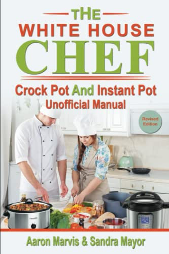 THE WHITE HOUSE CHEF; CROCK POT & INSTANT POT unofficial MANUAL: Cooking by Ingredients: 100 Slow cooker and Pressure Cooker Recipes. Plus Entertainment & Holiday special Kitchen Appliances