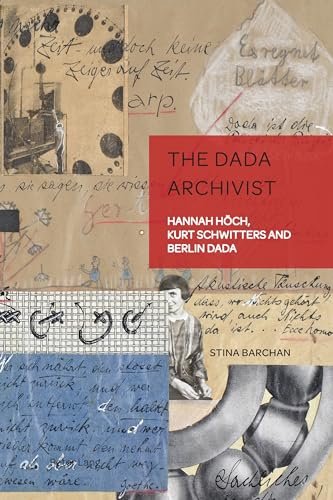 The Dada Archivist: Hannah Höch, Kurt Schwitters and Berlin Dada (German Visual Culture, Band 13)