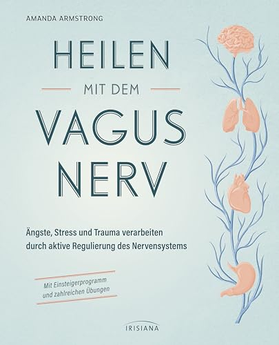 Heilen mit dem Vagusnerv: Ängste, Stress und Trauma verarbeiten durch die aktive Regulierung des Nervensystems - Mit Einsteigerprogramm und ... Einstieg in das Thema Vagus und Selbstheilung