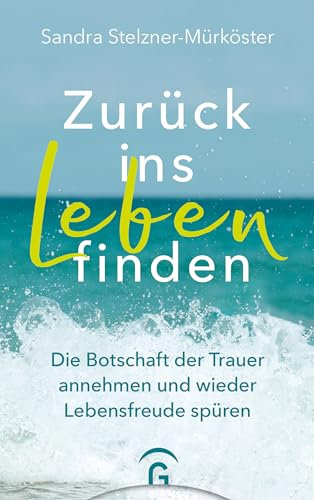 Zurück ins Leben finden: Die Botschaft der Trauer annehmen und wieder Lebensfreude spüren - Mit 11 Gedankenreisen zum Anhören