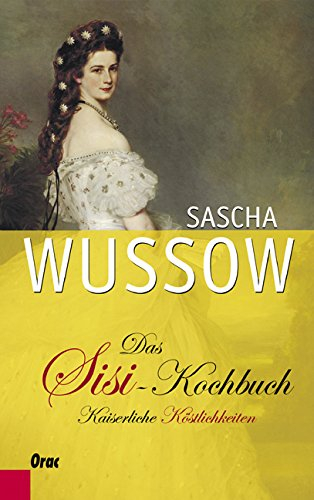 Das Sisi-Kochbuch: Kaiserliche Köstlichkeiten