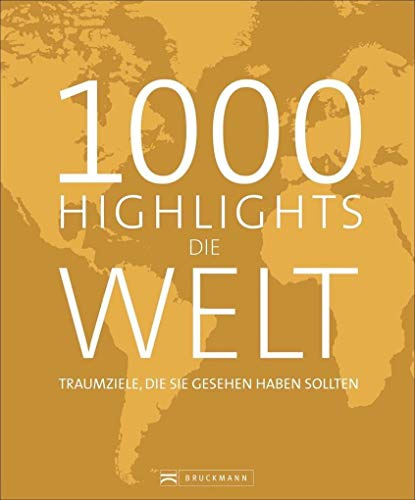 Bildband Die Welt: 1000 Highlights Die Welt. Alle Ziele, die Sie gesehen haben sollten. Eine Weltreise in 1000 Bildern zu den schönsten Reisezielen ... Traumziele, die Sie gesehen haben sollten