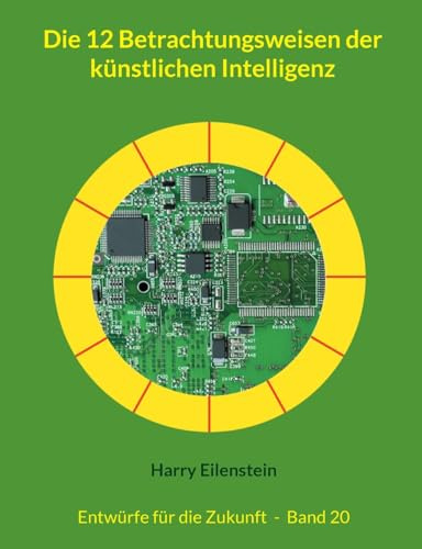 Die 12 Betrachtungsweisen der künstlichen Intelligenz: Entwürfe für die Zukunft - Band 20 (Entwürfe für die Zukuft)