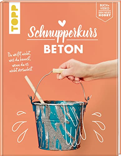 Schnupperkurs Beton: Du weißt nicht, was du kannst, wenn du es nicht versuchst. Buch + Video = dein neues Hobby