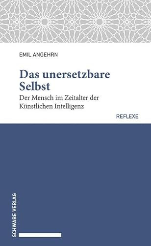 Das unersetzbare Selbst: Der Mensch im Zeitalter der Künstlichen Intelligenz (Schwabe reflexe)