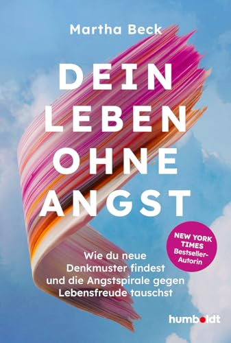 Dein Leben ohne Angst: Wie du neue Denkmuster findest und die Angstspirale gegen Lebensfreude tauscht. New York Times Bestseller-Autorin