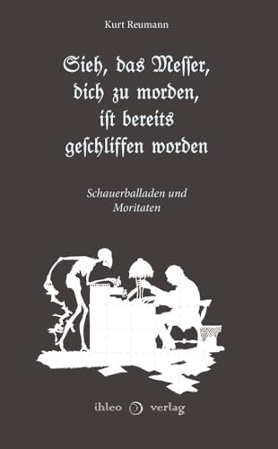 Sieh, das Messer, dich zu morden, ist bereits geschliffen worden: Schauerballaden und Moritaten