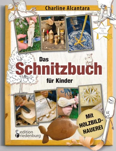 Das Schnitzbuch für Kinder – Mit Holzbildhauerei: Sicher Schnitzen lernen in 11 tollen Projekten: Baumkunde, Holzwissen, kreative Fotoanleitungen und ... maximalen Holzspaß! (Rituale für Familien)