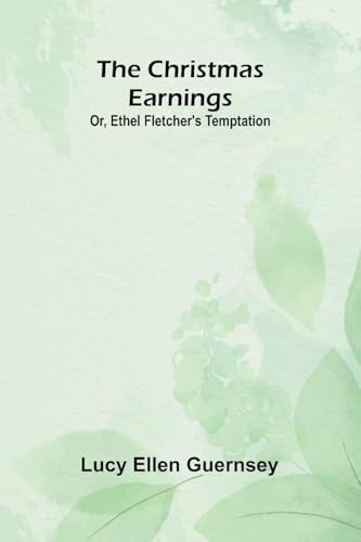 The Christmas earnings: Or, Ethel Fletcher's temptation