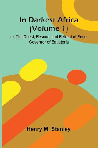 In Darkest Africa (Volume 1); Or, The Quest, Rescue, And Retreat Of Emin, Governor Of Equatoria