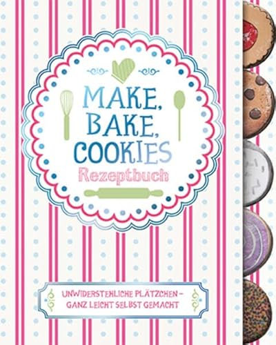 Make, Bake, Cookies: Rezeptbuch: Rezeptbuch. Unwiderstehliche Plätzchen - ganz leicht selbst gemacht