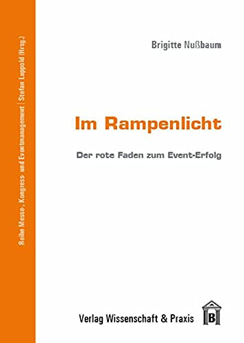 Im Rampenlicht.: Der rote Faden zum Event-Erfolg. (Messe-, Kongress- und Eventmanagement)