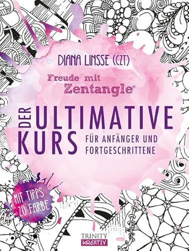 Freude mit Zentangle – Der ultimative Kurs für Anfänger und Fortgeschrittene: Mit Tipps zur Farbe