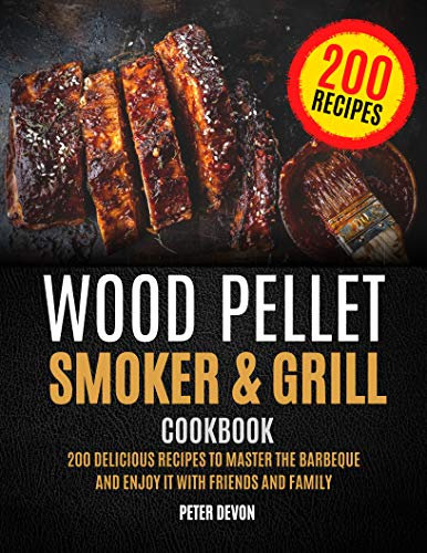 Wood Pellet Smoker and Grill Cookbook: 200 Delicious Recipes to Master the Barbeque and Enjoy it with Friends and Family (English Edition)