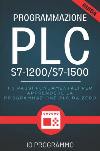Programmazione PLC S7-1200/S7-1500: I 3 Passi Fondamentali Per Apprendere La Programmazione PLC Da Zero | Libro + Video Tutorial