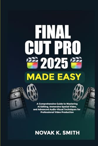 Final Cut Pro 2025 Made Easy: A Comprehensive Guide to Mastering AI Editing, Immersive Spatial Video, and Advanced Audio-Visual Techniques for ... Video Editing, Camera guide and Ai, Band 2)