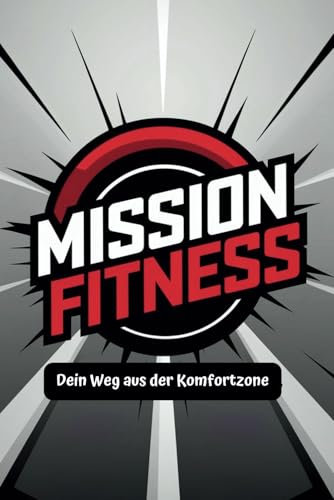 Mission Fitness - Dein Weg aus der Komfortzone!: Die 90 Tage Challenge - Halte alle Veränderungen, Details und Herausforderungen deiner Mission Fitness fest und mache deinen Fortschritt messbar.