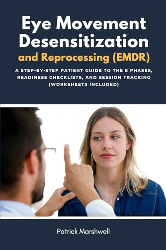 Eye Movement Desensitization and Reprocessing (EMDR): A Step-by-Step Patient Guide to the 8 Phases, Readiness Checklists, and Session Tracking (Worksheets Included)