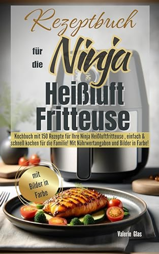 Rezeptbuch für die Ninja Heißluftfritteuse: Kochbuch mit 150 Rezepte für Ihre Heißluftfritteuse, einfach & schnell kochen für die Familie! Mit Nährwertangaben und Bilder in Farbe! (Küchenhelfer)