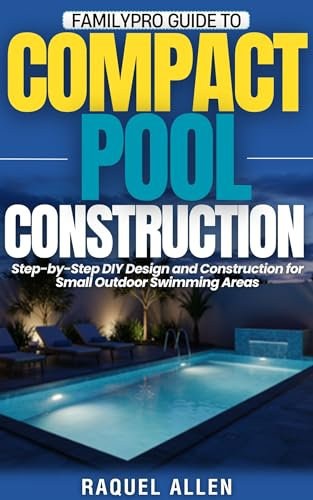 FamilyPro Guide to Compact Pool Construction: Step-by-Step DIY Design and Construction for Small Outdoor Swimming Areas (FamilyPro Pool Builder Series Book 1) (English Edition)