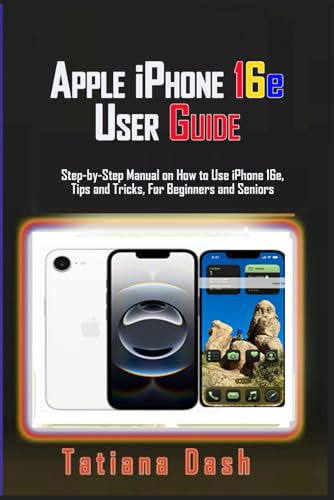 Apple iPhone 16e User Guide: Step-by-Step Manual on How to Use iPhone 16e, Tips and Tricks, For Beginners and Seniors
