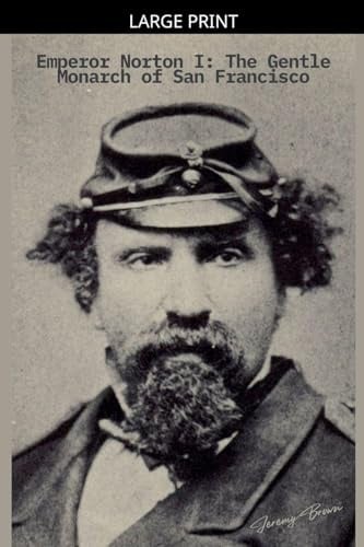Emperor Norton I: The Gentle Monarch of San Francisco