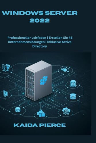 Windows Server 2022: Professioneller Leitfaden | Erstellen Sie 45 Unternehmenslösungen | Inklusive Active Directory