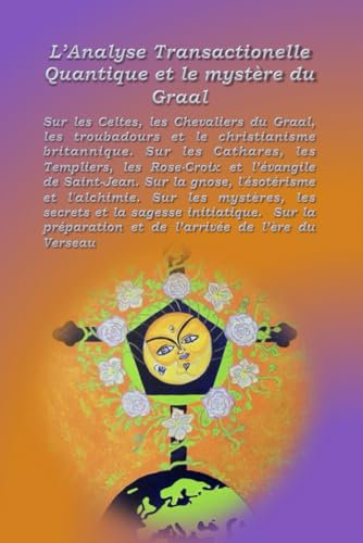 L'Analyse Transactionelle Quantique et le mystère du Graal: Sur les Celtes, les chevaliers du Graal, les troubadours et le christianisme britannique. Sur les Cathares, les Templiers, les Rose-Croix