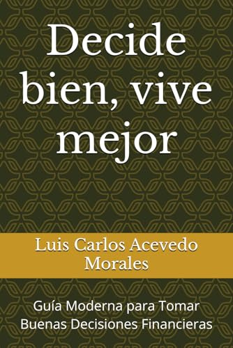 Decide bien, vive mejor: Guía Moderna para Tomar Buenas Decisiones Financieras