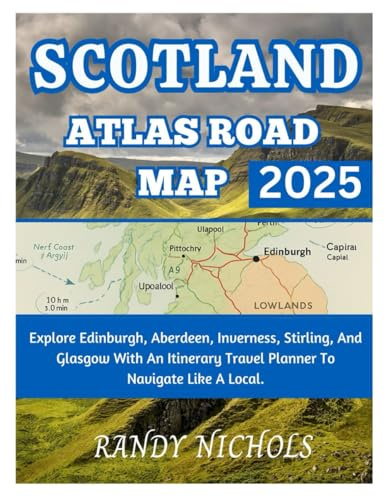 Scotland Atlas Road Map 2025: Explore Edinburgh, Aberdeen, Inverness, Stirling, And Glasgow With An Itinerary Travel Planner To Navigate Like A Local
