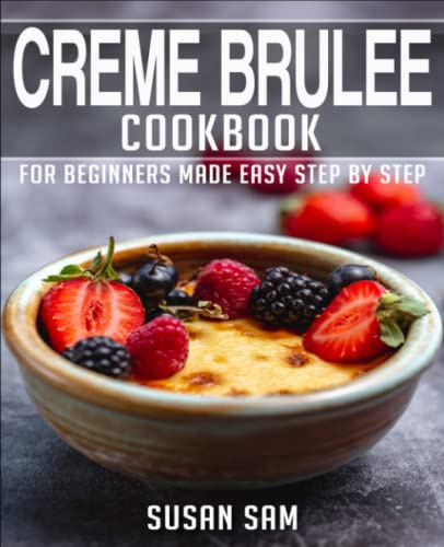CREME BRULEE COOKBOOK: BOOK 1, FOR BEGINNERS MADE EASY STEP BY STEP
