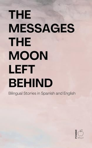 The Messages the Moon Left Behind: Bilingual Stories in Spanish and English