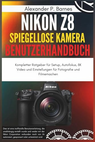 Nikon Z8 Spiegellose Kamera Benutzerhandbuch: Kompletter Ratgeber für Setup, Autofokus, 8K Video und Einstellungen für Fotografie und Filmemachen