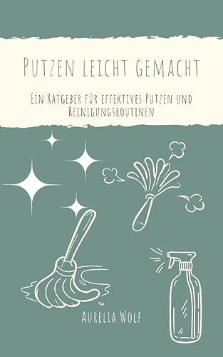 Putzen leicht gemacht: Ein Ratgeber für effektives Putzen und Reinigungsroutinen